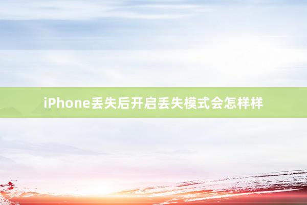 iPhone丢失后开启丢失模式会怎样样