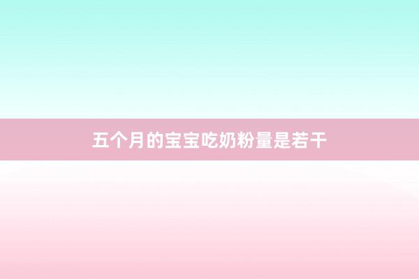 五个月的宝宝吃奶粉量是若干