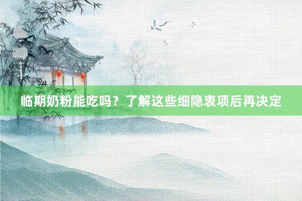 临期奶粉能吃吗？了解这些细隐衷项后再决定
