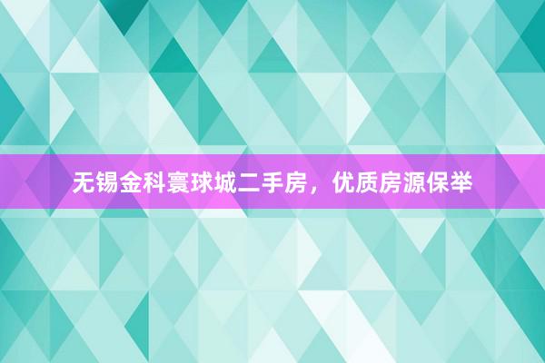 无锡金科寰球城二手房，优质房源保举