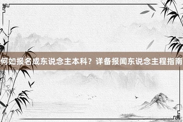 何如报名成东说念主本科？详备报闻东说念主程指南