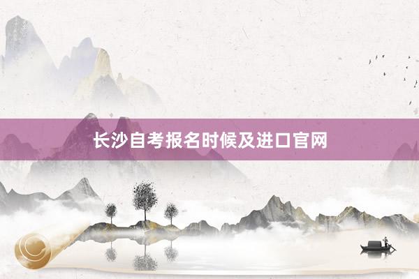 长沙自考报名时候及进口官网