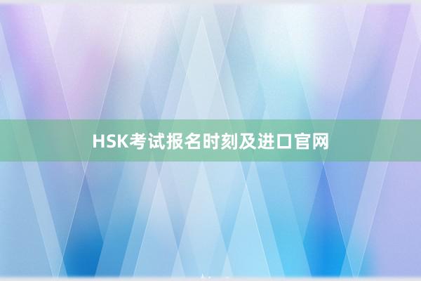 HSK考试报名时刻及进口官网