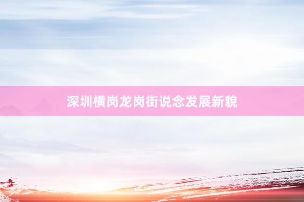 深圳横岗龙岗街说念发展新貌
