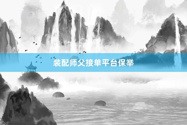 装配师父接单平台保举