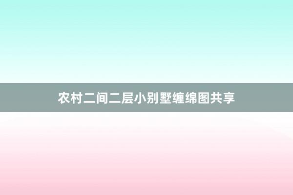 农村二间二层小别墅缠绵图共享
