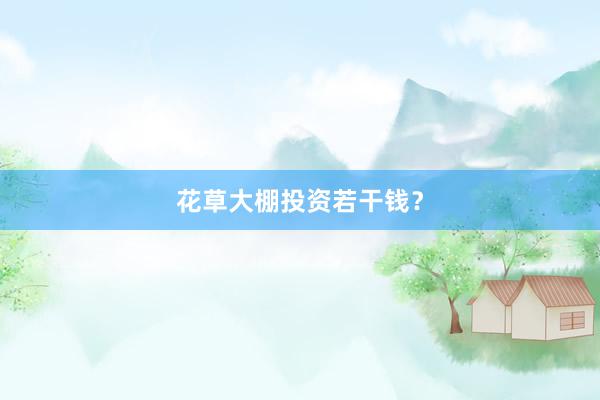 花草大棚投资若干钱？