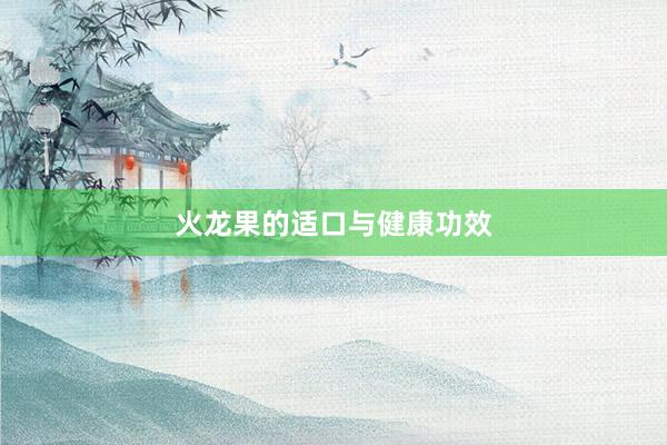 火龙果的适口与健康功效