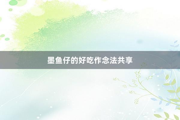 墨鱼仔的好吃作念法共享