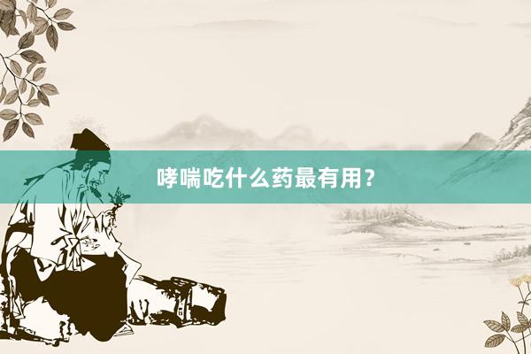 哮喘吃什么药最有用？